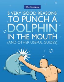 5 Very Good Reasons to Punch a Dolphin in the Mouth (And Other Useful Guides)