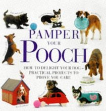 Pamper Your Pooch: How to Delight Your Dog - Practical Projects to Prove You Care