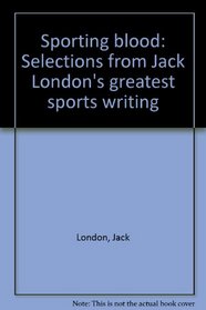 Sporting blood: Selections from Jack London's greatest sports writing