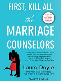First, Kill All the Marriage Counselors: Modern-day Secrets to Being Desired, Cherished, and Adored for Life