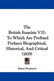 The British Essayists V37: To Which Are Prefixed Prefaces Biographical, Historical, And Critical (1819)