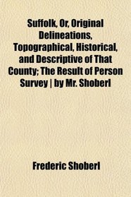 Suffolk, Or, Original Delineations, Topographical, Historical, and Descriptive of That County; The Result of Person Survey | by Mr. Shoberl