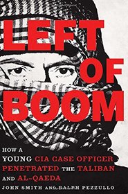 Left of Boom: How a Young CIA Case Officer Penetrated the Taliban and Al-Qaeda