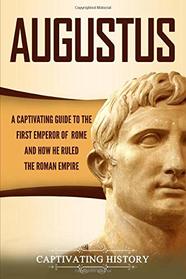 Augustus: A Captivating Guide to the First Emperor of Rome and How He Ruled the Roman Empire