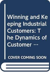Winning and Keeping Industrial Customers: The Dynamics of Customer Relationships