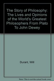 The Story of Philosophy: The Lives and Opinions of the World's Greatest Philosophers From Plato To John Dewey