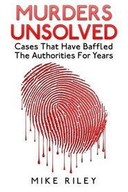 Murders Unsolved: Cases That Have Baffled The Authorities For Years (Murder, Scandals and Mayhem) (Volume 3)