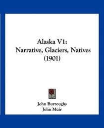 Alaska V1: Narrative, Glaciers, Natives (1901)