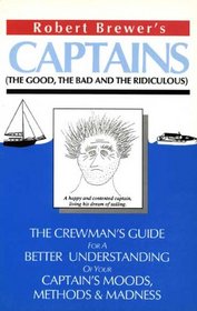 Captains (The Good, The Bad And The Ridiculous) : The Crewman's Guide for a Better Undestanding of your Captain's Moods, Methods & Madness