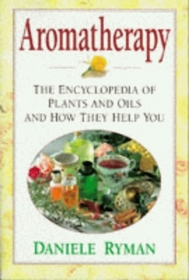 Aromatherapy: The Encyclopedia of Plants and Oils and How They Help You