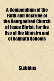 A Compendium of the Faith and Doctrine of the Reorganized Church of Jesus Christ; For the Use of the Ministry and of Sabbath Schools
