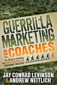 Guerrilla Marketing for Coaches: Six Steps to Building Your Million-Dollar Coaching Practice