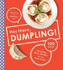 Hey There, Dumpling!: 100 Recipes for Dumplings, Buns, Noodles, and Other Asian Treats