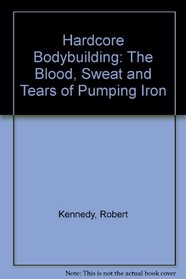 Hardcore Bodybuilding: The Blood, Sweat and Tears of Pumping Iron