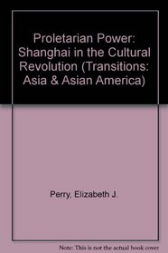 Proletarian Power: Shanghai in the Cultural Revolution (Transitions-Asia  Asian America)