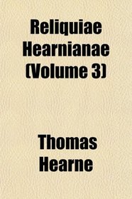 Reliquiae Hearnianae (Volume 3)