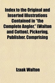Index to the Original and Inserted Illustrations Contained in the Complete Angler (Walton and Cotton)
