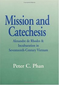 Mission and Catechesis: Alexandre De Rhodes and Inculturation in Seventeenth-Century Vietnam (Faith and Cultures Series)
