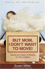 But Mom, I Don't Want To Move!: Easing the Impact of Moving on Your Children (Focus on the Family)