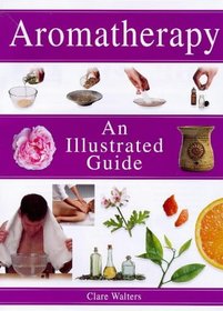 Aromatherapy: An Illustrated Guide (Illustrated Guide S.)