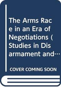 The Arms Race in an Era of Negotiations (Studies in Disarmament and Conflicts)