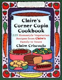 Claire's Corner Copia Cookbook : 225 Homestyle Vegetarian Recipes from Claire's Family to Yours