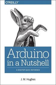 Arduino in a Nutshell: A Desktop Quick Reference