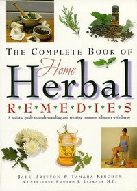 The Complete Book of Home Herbal Remedies: A Holistic Guide to Understanding and Treating Common Ailments with Herbs