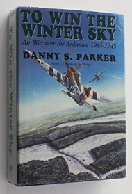 To Win the Winter Sky - Air War Over the Ardennes, 1944 - 1945