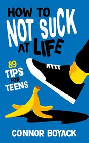 How to Not Suck at Life: 89 Tips for Teens