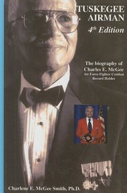TUSKEGEE AIRMAN, 4th Edition, The Biography of Charles E. McGee Airforce Fighter Combat Record Holder