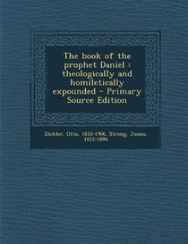 The Book of the Prophet Daniel: Theologically and Homiletically Expounded - Primary Source Edition