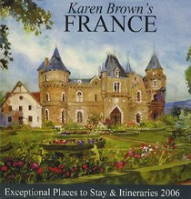 Karen Brown's France: Exceptional Places to Stay & Itineraries 2006 (Karen Brown's France Charming Inns & Itineraries)