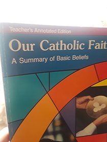 Our Catholic Faith; a Summary of Basic Beliefs (Teacher's Annotated Edition) (Teacher's Annotated Edition)