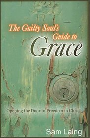 The Guilty Soul's Guide to Grace: Opening the Door to Freedom in Christ
