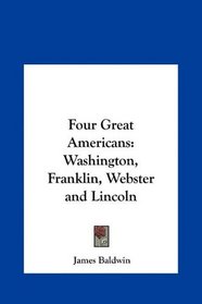 Four Great Americans: Washington, Franklin, Webster and Lincoln