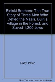 Bielski Brothers: The True Story of Three Men Who Defied the Nazis, Built a Village in the Forest, and Saved 1,200 Jews