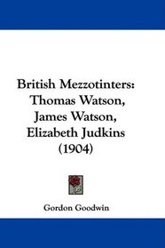 British Mezzotinters: Thomas Watson, James Watson, Elizabeth Judkins (1904)