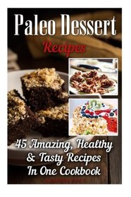 Paleo Dessert Recipes: 45 Amazing, Healthy & Tasty Recipes In One Cookbook: (Easy and Delicious Paleo Dessert Recipes, Healthy Desserts, Lose Belly ... paleo diet, Practical Paleo Cookbook)