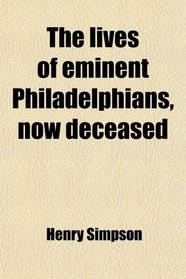 The lives of eminent Philadelphians, now deceased