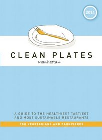 Clean Plates Manhattan 2014: A Guide to the Healthiest Tastiest and Most Sustainable Restaurants for Vegetarians and Carnivores