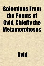 Selections From the Poems of Ovid, Chiefly the Metamorphoses