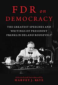FDR on Democracy: The Greatest Speeches and Writings of President Franklin Delano Roosevelt