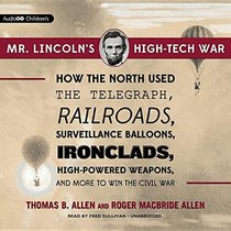 Mr. Lincoln S High-Tech War How the North Used the Telegraph, Railroads, Surveillance Balloons, Ironclads, High-Powered Weapons, and More to Win the C