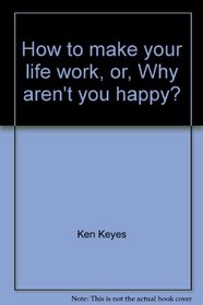 How to make your life work, or, Why aren't you happy?