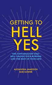 Getting to Hell Yes: The Conversation That Will Change Your Business (and the Rest of Your Life)