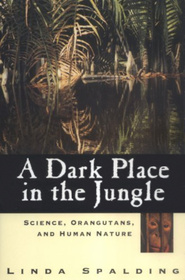 A Dark Place in the Jungle : Science, Orangutans, and Human Nature