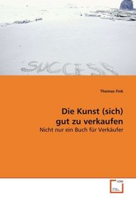 Die Kunst (sich) gut zu verkaufen: Nicht nur ein Buch fr Verkufer (German Edition)
