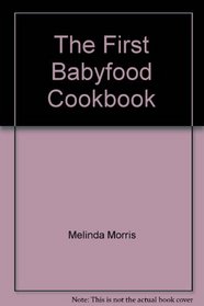 The First Babyfood Cookbook: For Babies from One to Fifteen Months Old