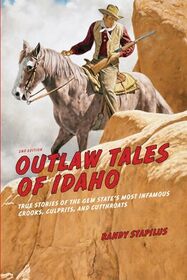 Outlaw Tales of Idaho: True Stories Of The Gem State's Most Infamous Crooks, Culprits, And Cutthroats